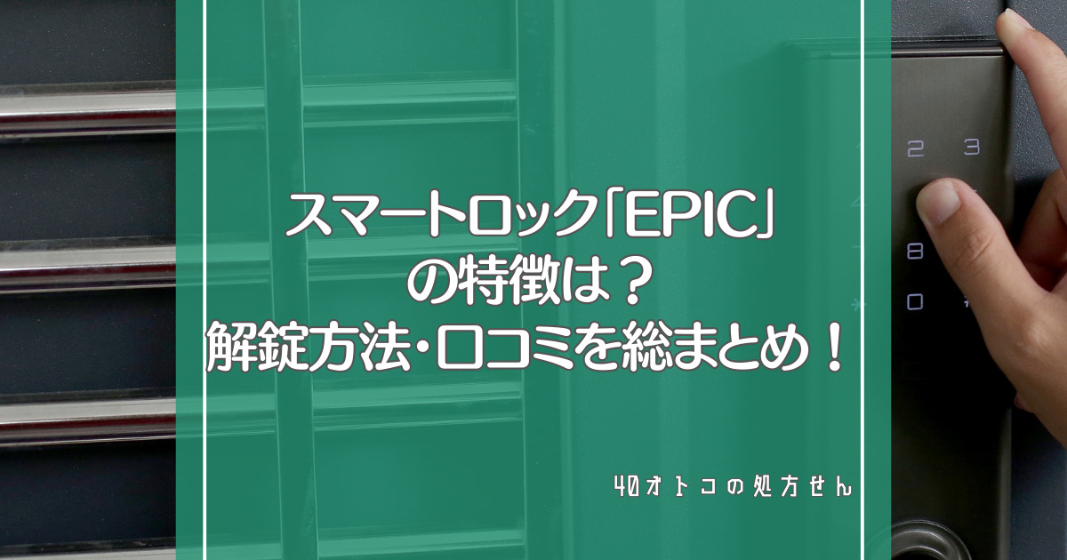 スマートロック「EPIC」の特徴は？解錠方法・口コミまで総まとめ